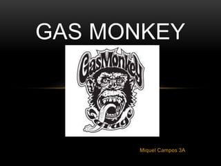 Miquel Campos 3A
GAS MONKEY
 