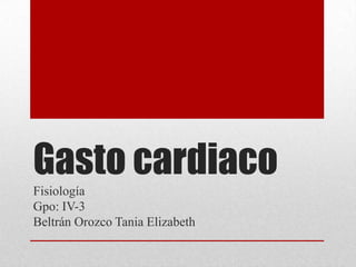 Gasto cardiaco
Fisiología
Gpo: IV-3
Beltrán Orozco Tania Elizabeth
 