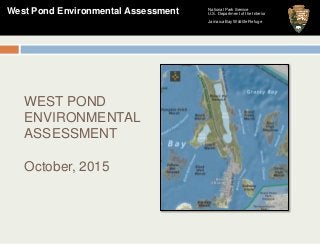 National Park Service
U.S. Department of the Interior
Jamaica Bay Wildlife Refuge
West Pond Environmental Assessment
WEST POND
ENVIRONMENTAL
ASSESSMENT
October, 2015
 