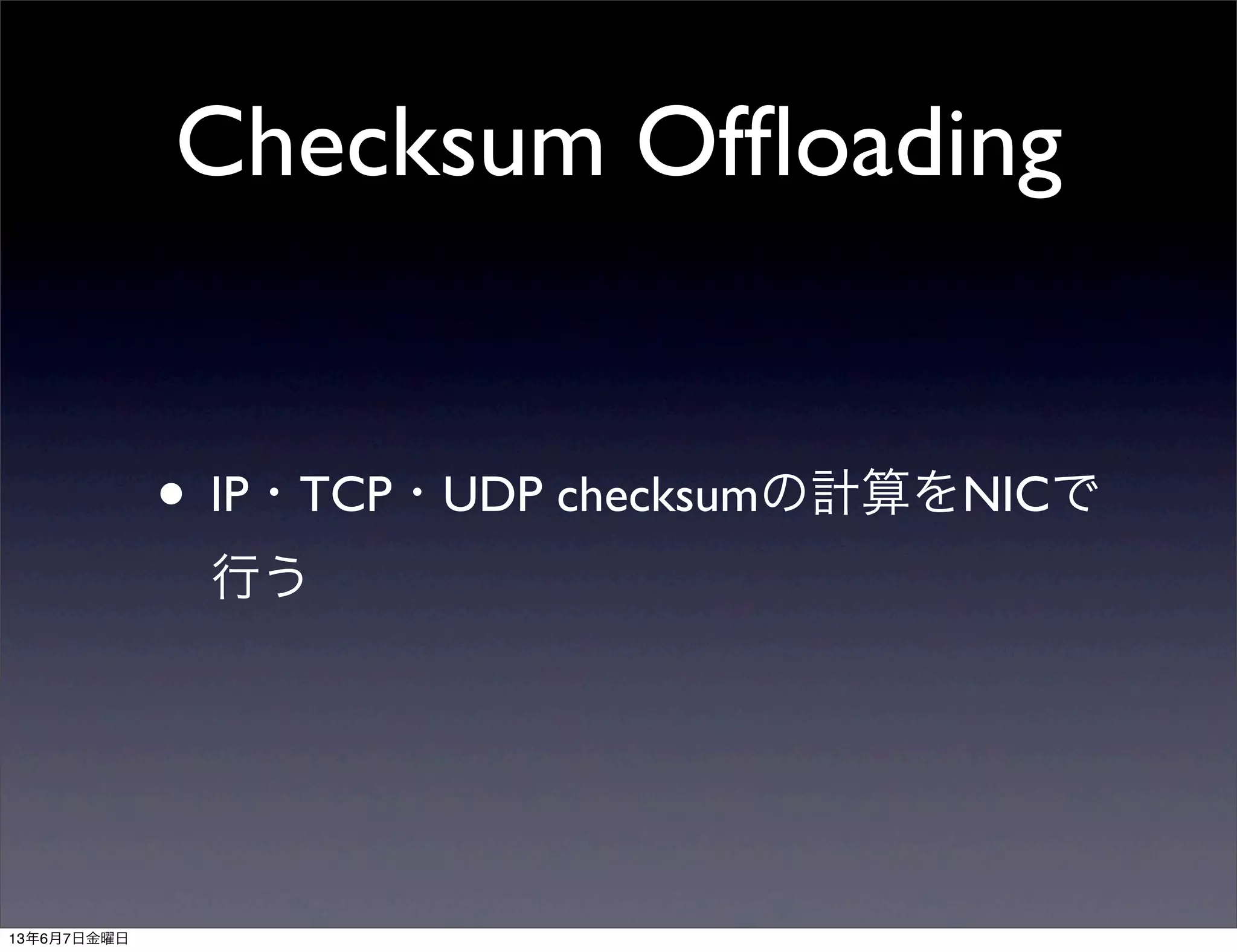 Checksum Ofﬂoading
• IP・TCP・UDP checksumの計算をNICで
行う
13年6月7日金曜日
 