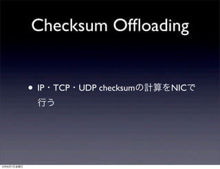 Checksum Ofﬂoading
• IP・TCP・UDP checksumの計算をNICで
行う
13年6月7日金曜日
 