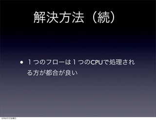 解決方法（続）
• １つのフローは１つのCPUで処理され
る方が都合が良い
13年6月7日金曜日
 