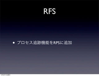 RFS
• プロセス追跡機能をRPSに追加
13年6月7日金曜日
 