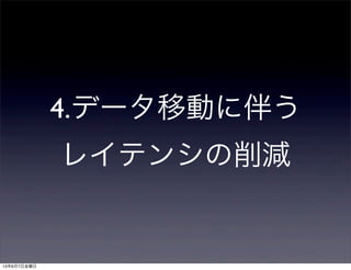 4.データ移動に伴う
レイテンシの削減
13年6月7日金曜日
 
