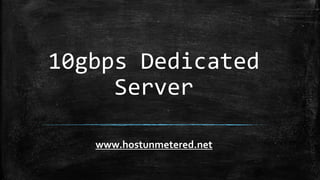 10gbps Dedicated
Server
www.hostunmetered.net
 
