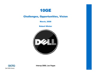 10GE
                    Challenges, Opportunities, Vision
                                 March, 2008

                                Robert Winter




                             Interop 2008, Las Vegas
Dell 2008 Interop                                       1
 