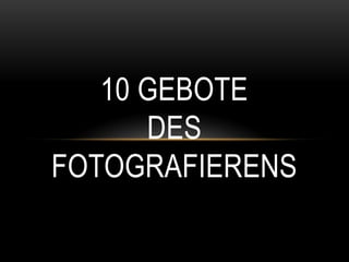 10 GEBOTE
      DES
FOTOGRAFIERENS
 