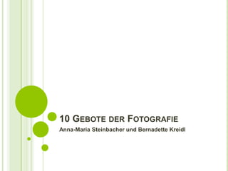 10 GEBOTE DER FOTOGRAFIE
Anna-Maria Steinbacher und Bernadette Kreidl
 