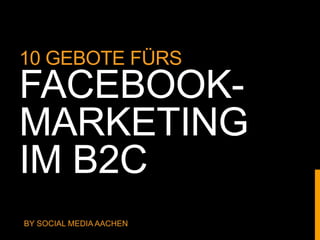 10 GEBOTE FÜRS
FACEBOOK-
MARKETING
IM B2C
BY SOCIAL MEDIA AACHEN
 