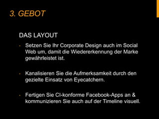 3. GEBOT
‣  Setzen Sie Ihr Corporate Design auch im Social
Web um, damit die Wiedererkennung der Marke
gewährleistet ist.
...