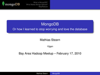 What is MongoDB?
          What Makes Mongo Special?
                         MapReduce




                           MongoDB
Or how I learned to stop worrying and love the database


                          Mathias Stearn

                                   10gen


    Bay Area Hadoop Meetup – February 17, 2010




                      Mathias Stearn   MongoDB
 