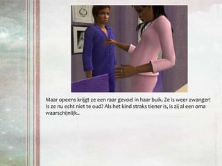 Maar opeens krijgt ze een raar gevoel in haar buik. Ze is weer zwanger!Is ze nu echt niet te oud? Als het kind straks tiener is, is zij al een oma waarschijnlijk..