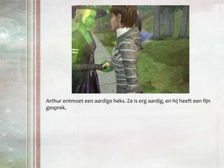 Arthur ontmoet een aardige heks. Ze is erg aardig, en hij heeft een fijn gesprek.