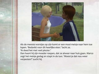 Als de meeste worstjes op zijn komt er een mooi meisje naar hem toe lopen. ‘Bedankt voor dit heerlijke eten.’ lacht ze. ‘Ik deed het met veel plezier.’Dan hoort hij zijn moeder roepen, dat ze alweer naar huis gaan. Marco zegt het meisje gedag en stapt in de taxi. ‘Moest je dat nou weer verpesten?’ zucht hij.