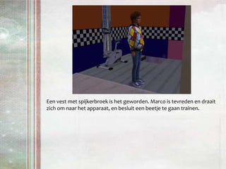 Een vest met spijkerbroek is het geworden. Marco is tevreden en draait zich om naar het apparaat, en besluit een beetje te gaan trainen.