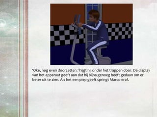 ‘Oke, nog even doorzetten.’ hijgt hij onder het trappen door. De display van het apparaat geeft aan dat hij bijna genoeg heeft gedaan om er beter uit te zien. Als het een piep geeft springt Marco eraf.