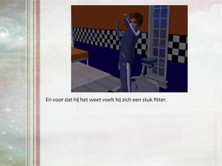 En voor dat hij het weet voelt hij zich een stuk fitter.