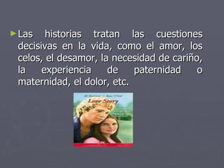 Las historias tratan las cuestiones decisivas en la vida, como el amor, los celos, el desamor, la necesidad de cariño, la experiencia de paternidad o maternidad, el dolor, etc.