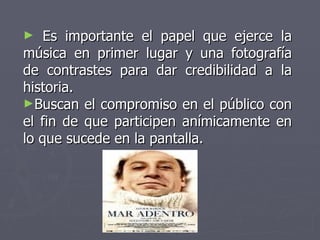 Es importante el papel que ejerce la música en primer lugar y una fotografía de contrastes para dar credibilidad a la historia. Buscan el compromiso en el público con el fin de que participen anímicamente en lo que sucede en la pantalla.