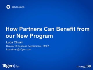 How Partners Can Benefit from
our New Program
Luca Olivari
Director of Business Development, EMEA
luca.olivari@10gen.com
@lucaolivari
 