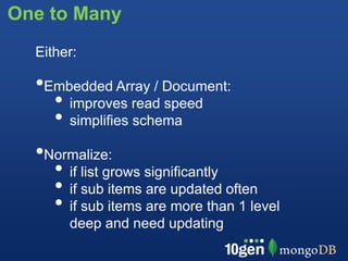 One to Many
  Either:

  •Embedded Array / Document:
    • improves read speed
    • simplifies schema
  •Normalize:
    • if list grows significantly
    • if sub items are updated often
    • if sub items are more than 1 level
       deep and need updating
 