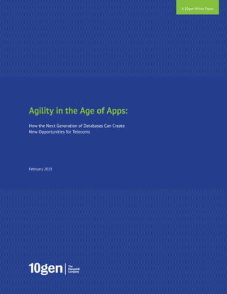 A 10gen White Paper




Agility in the Age of Apps:
How the Next Generation of Databases Can Create
New Opportunities for Telecoms




February 2013
 