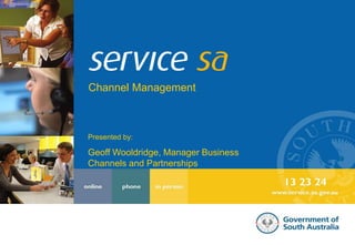 Channel Management Presented by: Geoff Wooldridge, Manager Business Channels and Partnerships 