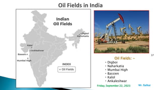37
Oil Fields: -
Digboi
Naharkatia
Mumbai High
Bassien
Kalol
Ankaleshwar
Mr. ßalkar
Friday, September 22, 2023
 
