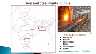41
Iron and Steel Plants: -
 Durgapur
 Bokaro
 Jamshedpur
 Bhilai
 Vijayanagar
 Salem
Mr. ßalkar
Friday, September 22, 2023
 