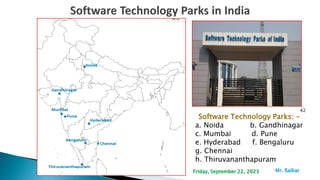 42
Software Technology Parks: -
a. Noida b. Gandhinagar
c. Mumbai d. Pune
e. Hyderabad f. Bengaluru
g. Chennai
h. Thiruvananthapuram
Mr. ßalkar
Friday, September 22, 2023
 