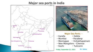 43
Major Sea Ports: -
Kandla Haldia
Mumbai Paradwip
Marmagao Vishakhapatnam
New Mangalore Chennai
Kochi Tuticorin
Mr. ßalkar
Friday, September 22, 2023
 
