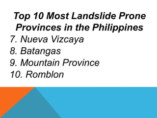 Top 10 Most Landslide Prone
Provinces in the Philippines
7. Nueva Vizcaya
8. Batangas
9. Mountain Province
10. Romblon
 