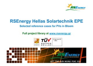 RSEnergy Hellas Solartechnik EPE
    Selected reference cases for PVs in Bloom

      Full project library at www.rsenergy.gr

                               logo iene EN
                               teliko
 