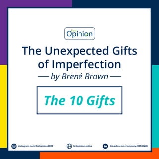 The Unexpected Gifts
of Imperfection
by Brené Brown
The 10 Gifts
instagram.com/ﬁrstopinion2022 ﬁrstopinion.online linkedin.com/company/83940620
 