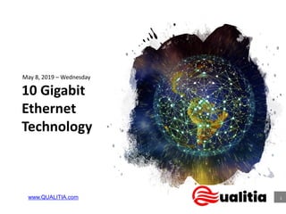 10 Gigabit
Ethernet
Technology
May 8, 2019 – Wednesday
1
1www.QUALITIA.com
 