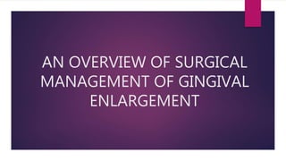 AN OVERVIEW OF SURGICAL
MANAGEMENT OF GINGIVAL
ENLARGEMENT
 