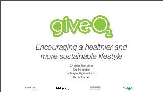 Encouraging a healthier and
more sustainable lifestyle
Cristián Schalper
Co-Founder
cschalper@giveo2.com
@crschalper
 