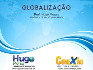 Prof. Hugo Morais
GEOGRAFIA DE UM JEITO MAIS FACIL
www.hugomorais.com.br www.cursoconexao.com
 