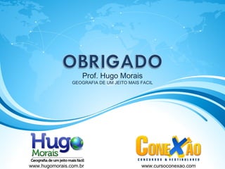 Prof. Hugo Morais
GEOGRAFIA DE UM JEITO MAIS FACIL
www.hugomorais.com.br www.cursoconexao.com
 