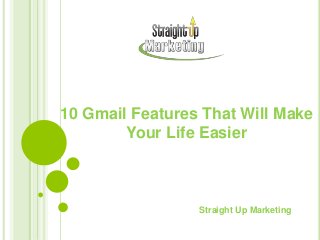 10 Gmail Features That Will Make
Your Life Easier
Straight Up Marketing
 