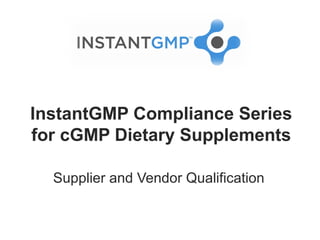 InstantGMP Compliance Series
for cGMP Dietary Supplements

  Supplier and Vendor Qualification
 