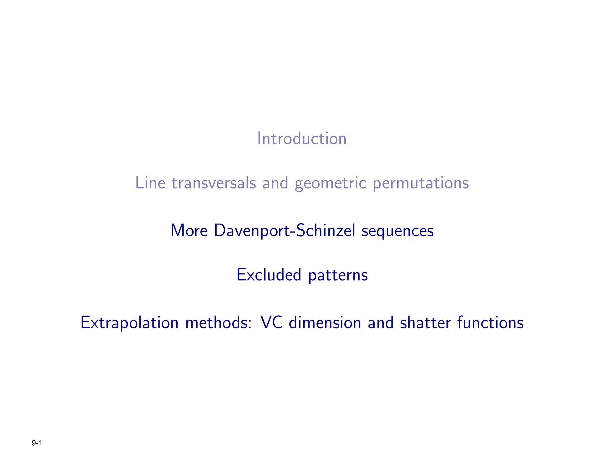 Introduction

             Line transversals and geometric permutations

                 More Davenport-Schinzel sequences

                          Excluded patterns

      Extrapolation methods: VC dimension and shatter functions




9-1
 