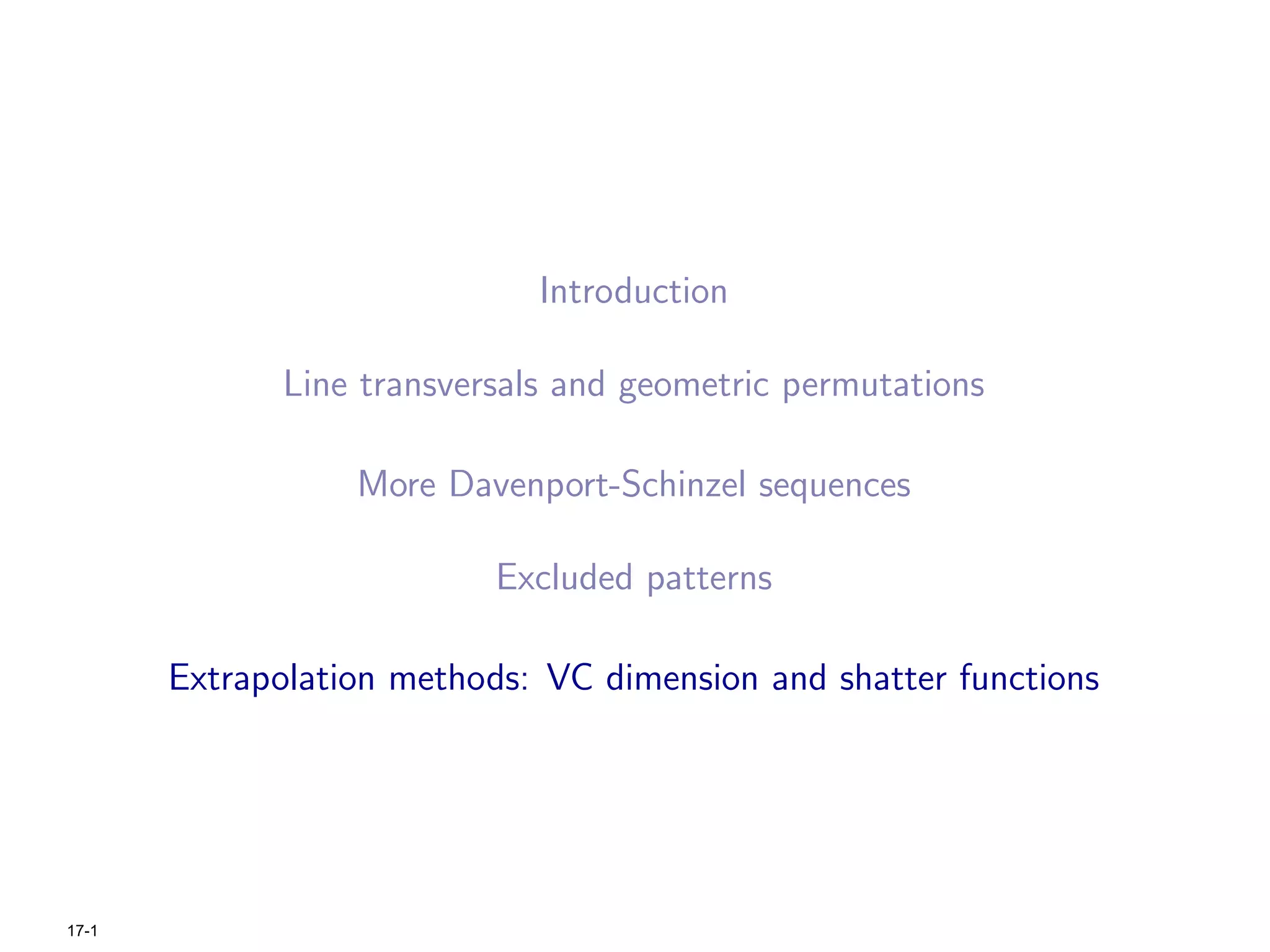 Introduction

              Line transversals and geometric permutations

                  More Davenport-Schinzel sequences

                           Excluded patterns

       Extrapolation methods: VC dimension and shatter functions




17-1
 