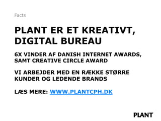 Facts


PLANT ER ET KREATIVT,
DIGITAL BUREAU
6X VINDER AF DANISH INTERNET AWARDS,
SAMT CREATIVE CIRCLE AWARD

VI ARBEJDER MED EN RÆKKE STØRRE
KUNDER OG LEDENDE BRANDS

LÆS MERE: WWW.PLANTCPH.DK
 