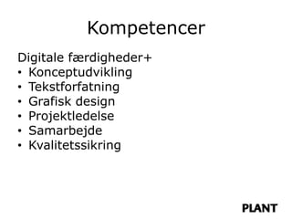 Kompetencer
Digitale færdigheder+
• Konceptudvikling
• Tekstforfatning
• Grafisk design
• Projektledelse
• Samarbejde
• Kvalitetssikring
 