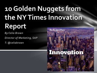 By Celia Brown
Director of Marketing, SAP
T: @celiabrown
10 Golden Nuggets from
the NYTimes Innovation
Report
 