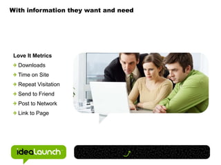 With information they want and needLove It Metrics Downloads Time on Site Repeat Visitation Send to Friend Post to Network Link to Page