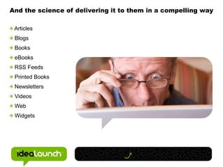 And the science of delivering it to them in a compelling way<br /> Articles<br /> Blogs<br /> Books<br /> eBooks<br /> RSS...
