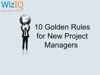 10 Golden Rules
for New Project
Managers

 