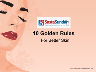 10 Golden Rules 
For Better Skin 
 